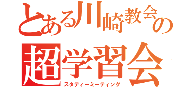 とある川崎教会の超学習会（スタディーミーティング）