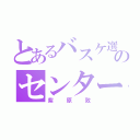 とあるバスケ選手のセンター（紫原敦）