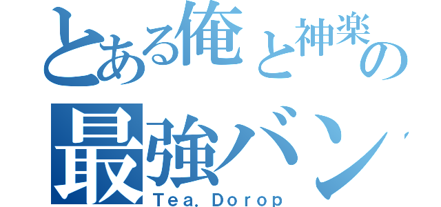 とある俺と神楽と江崎の最強バンド（Ｔｅａ．Ｄｏｒｏｐ）