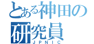 とある神田の研究員（ＪＰＮＩＣ）