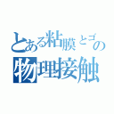 とある粘膜とゴムの物理接触（）