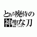 とある廃侍の神聖な刀（和魂：ニギタマ）