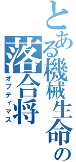 とある機械生命の落合将（オプティマス）