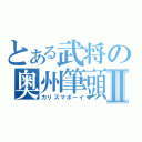 とある武将の奥州筆頭Ⅱ（カリスマボーイ）