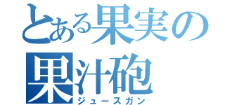 とある果実の果汁砲（ジュースガン）