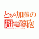 とある加藤の超電磁砲（ジャンボリックマグナム）