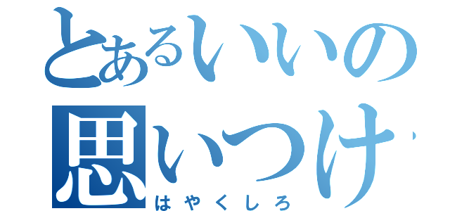 とあるいいの思いつけ（はやくしろ）