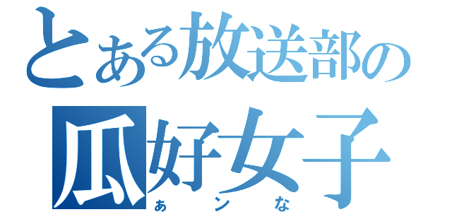 とある放送部の瓜好女子（ぁンな）