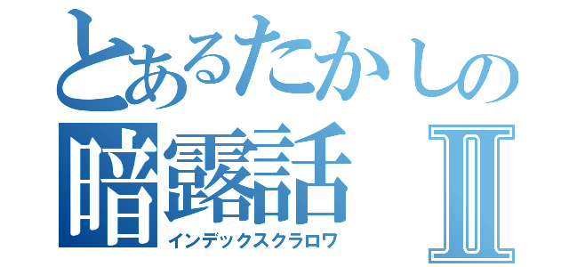 とあるたかしの暗露話Ⅱ（インデックスクラロワ）