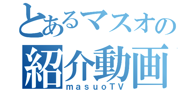 とあるマスオの紹介動画（ｍａｓｕｏＴＶ）