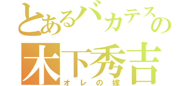 とあるバカテスの木下秀吉（オレの嫁）