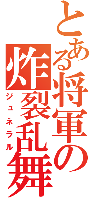 とある将軍の炸裂乱舞（ジュネラル）