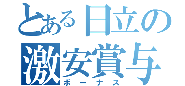 とある日立の激安賞与（ボーナス）