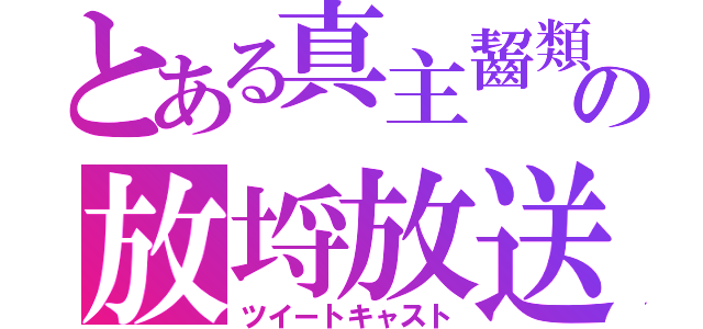 とある真主齧類の放埒放送（ツイートキャスト）