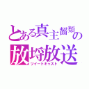 とある真主齧類の放埒放送（ツイートキャスト）