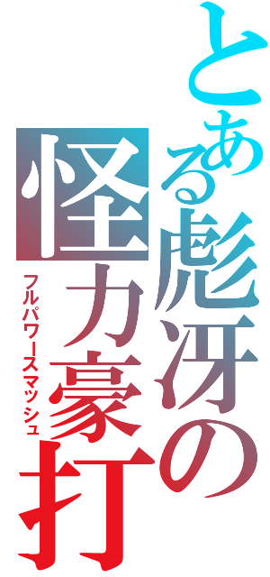 とある彪冴の怪力豪打（フルパワースマッシュ）