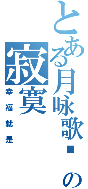 とある月咏歌呗の寂寞Ⅱ（幸福就是）