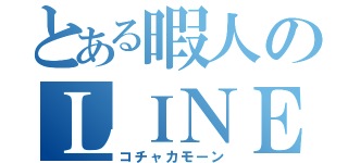 とある暇人のＬＩＮＥ（コチャカモーン）