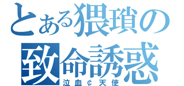 とある猥瑣の致命誘惑（泣血￠天使）