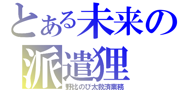 とある未来の派遣狸（野比のび太救済業務）