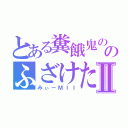 とある糞餓鬼ののふざけたＭⅡ（みぃーＭＩＩ）