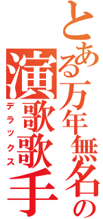 とある万年無名の演歌歌手（デラックス）