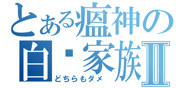 とある瘟神の白斩家族Ⅱ（どちらもダメ ）