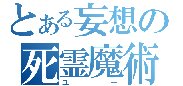 とある妄想の死霊魔術師（ユー）