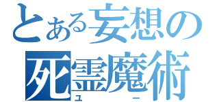 とある妄想の死霊魔術師（ユー）