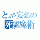 とある妄想の死霊魔術師（ユー）