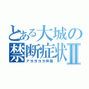 とある大城の禁断症状Ⅱ（アヨヨヨヨ体操）