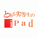 とある劣等生のｉＰａｄ（）