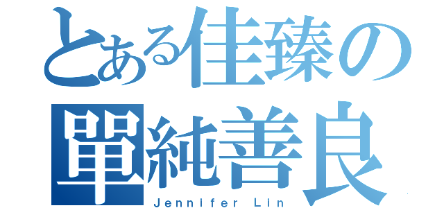 とある佳臻の單純善良（Ｊｅｎｎｉｆｅｒ Ｌｉｎ）