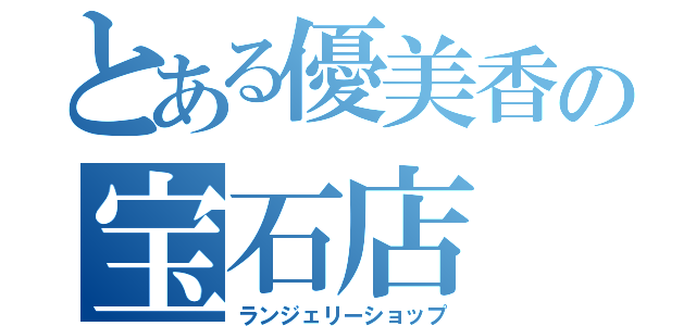 とある優美香の宝石店（ランジェリーショップ）