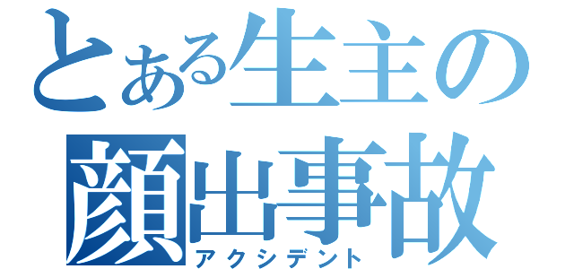 とある生主の顔出事故（アクシデント）