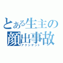 とある生主の顔出事故（アクシデント）