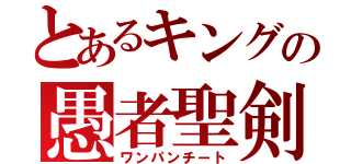 とあるキングの愚者聖剣（ワンパンチート）