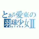 とある愛東の羽球少女Ⅱ（佐々木美夢）