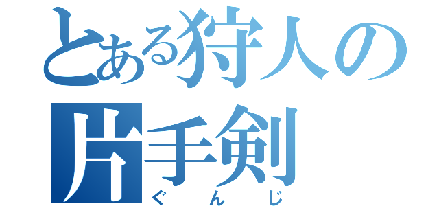 とある狩人の片手剣（ぐんじ）