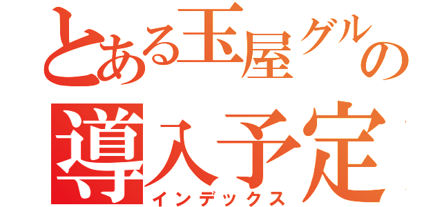 とある玉屋グループの導入予定日（インデックス）