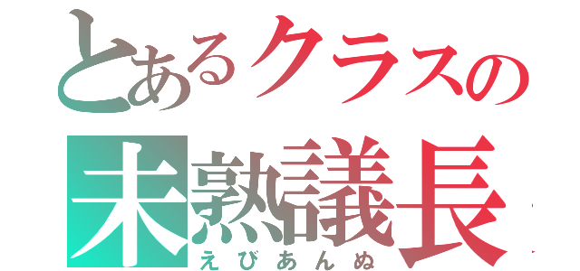 とあるクラスの未熟議長（えびあんぬ）