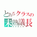 とあるクラスの未熟議長（えびあんぬ）