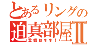 とあるリングの迫真部屋Ⅱ（登録おネネ！）