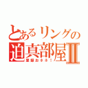 とあるリングの迫真部屋Ⅱ（登録おネネ！）