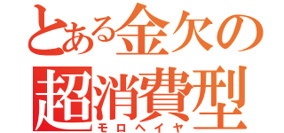 とある金欠の超消費型（モロヘイヤ）