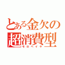 とある金欠の超消費型（モロヘイヤ）