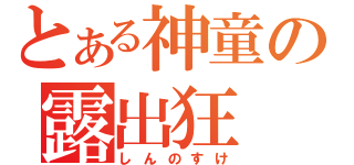 とある神童の露出狂（しんのすけ）