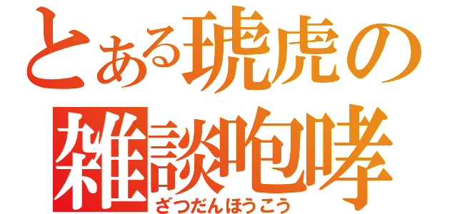 とある琥虎の雑談咆哮（ざつだんほうこう）