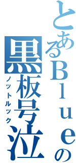 とあるＢｌｕｅの黒板号泣（ノットルック）