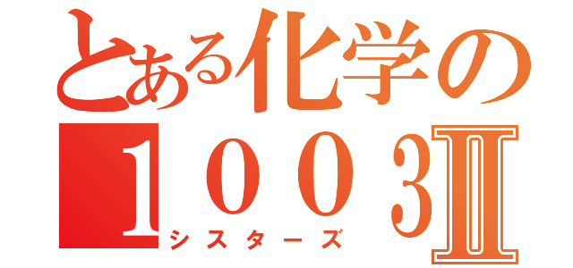 とある化学の１００３２号Ⅱ（シスターズ）